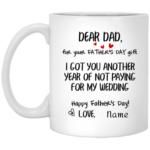 Personalization Mug Dear Dad For Your Father’s Day Gift I Got You Another Year Not Paying My Wedding, Father’s Day Mug, Happy Father’s Day