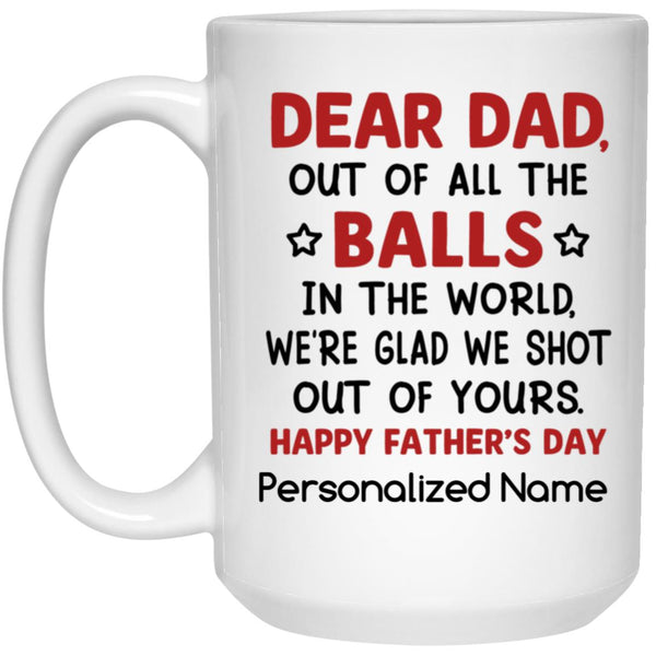 Personalization Gift Mug, Dear Dad Of All The Balls In The World We're Glad That We Shot Out Of Yours - Dear Dad Mug, Happy Father's Day