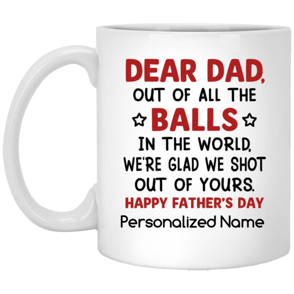 Personalization Gift Mug, Dear Dad Of All The Balls In The World We're Glad That We Shot Out Of Yours - Dear Dad Mug, Happy Father's Day