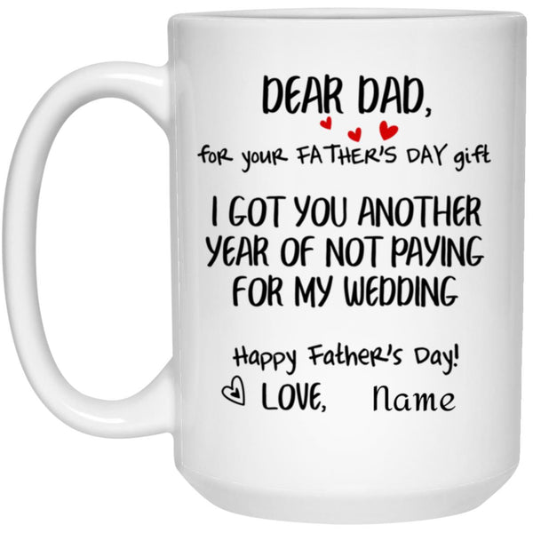 Personalization Mug Dear Dad For Your Father’s Day Gift I Got You Another Year Not Paying My Wedding, Father’s Day Mug, Happy Father’s Day