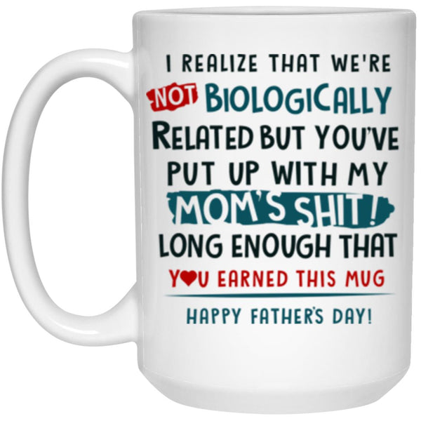 I Realize That We’re Not Biologically Related But You’ve Put Up With My Mom’s Shirt, Father’s Day Mug, Happy Father’s Day