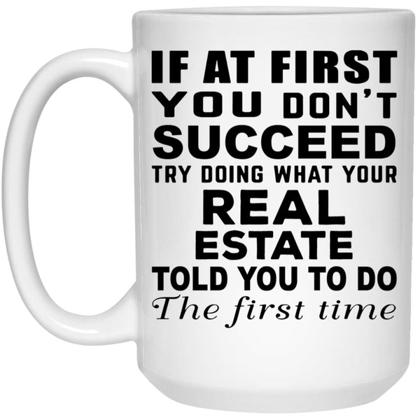 If At First You Don't Succeed Try Doing What You Real Estate Told You To Do - Coffee Mug - Gift Mug - CustomUni Mug