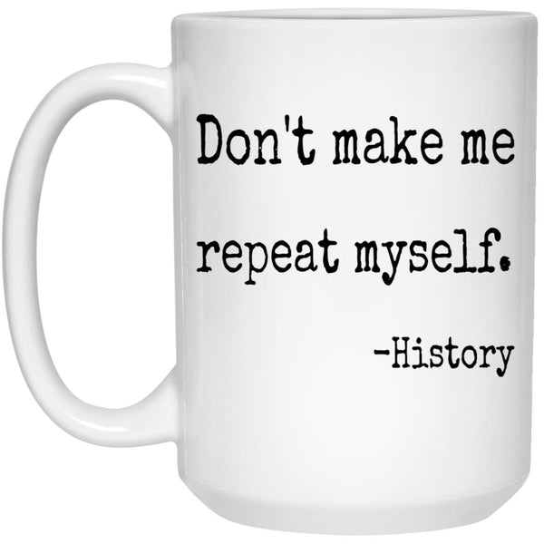 Don't Make Me Repeat Myself History Coffee Mug - CustomUni Mug