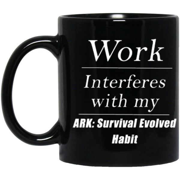 Work Interferes With My Ark Survival Evolved Habit Coffe Mug - CustomUni