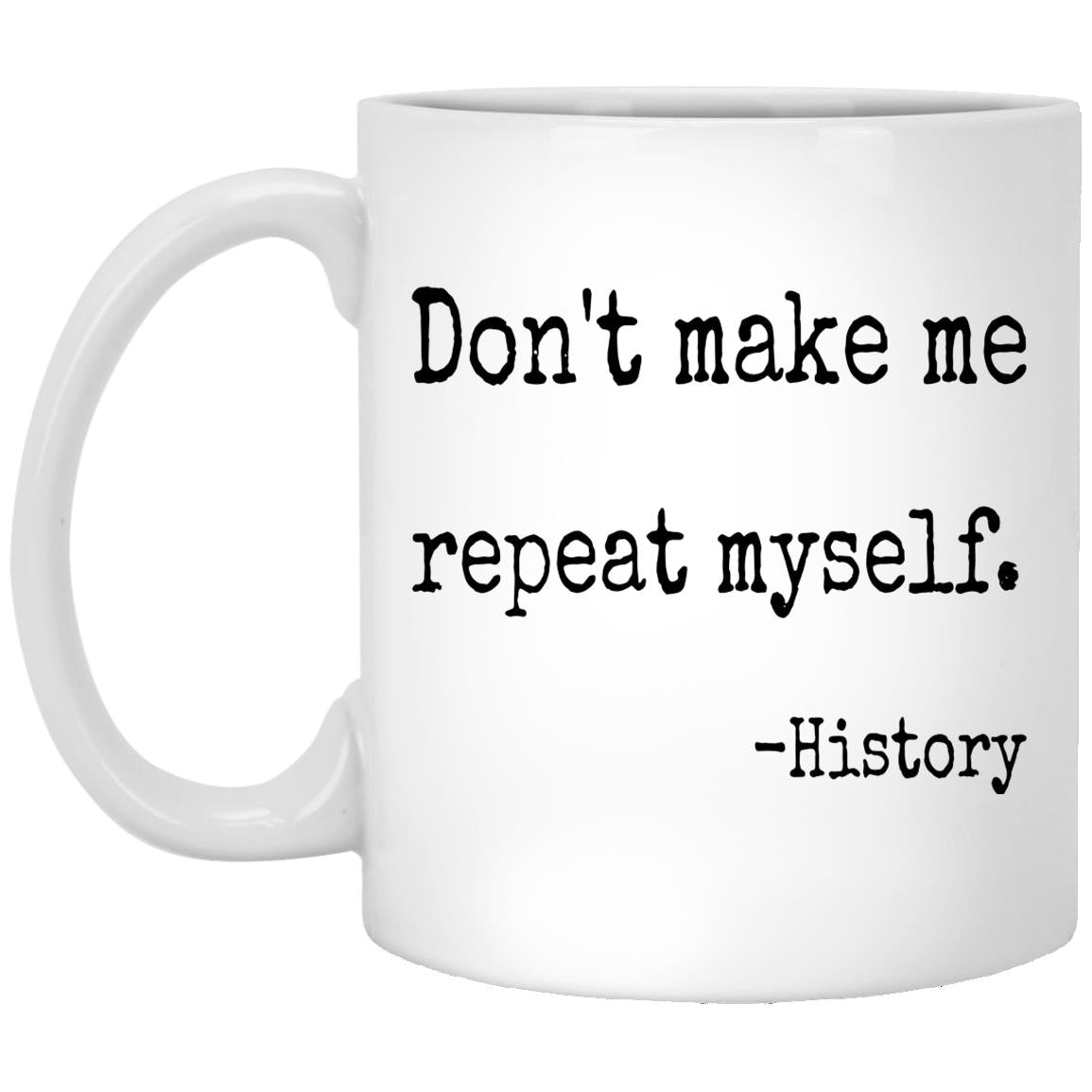 Don't Make Me Repeat Myself History Coffee Mug - CustomUni Mug