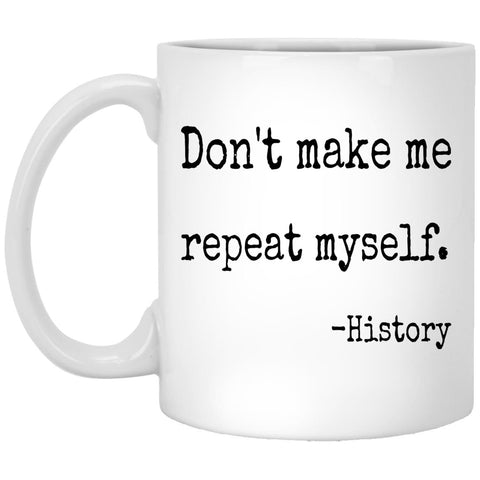 Don't Make Me Repeat Myself History Coffee Mug - CustomUni Mug