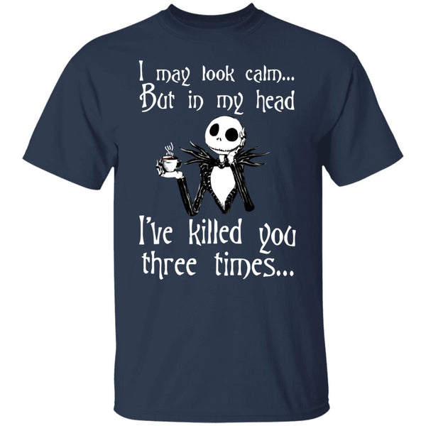 I May Look Calm But In My Head I've Killed You Three Times - Funny Tee - Gift Shirt