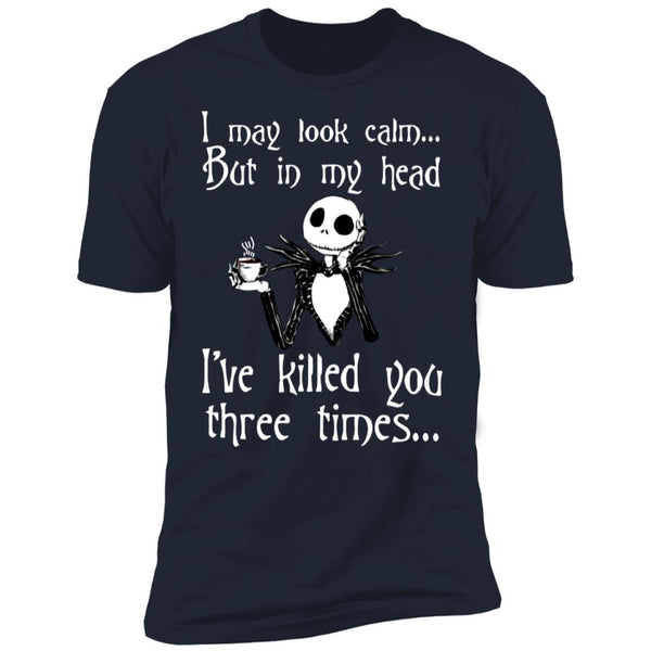 I May Look Calm But In My Head I've Killed You Three Times - Funny Tee - Gift Shirt