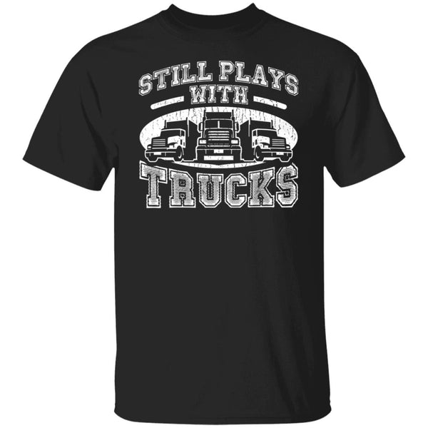 Still Play With Truck - Truck Lover Tee - Gift For Dad - Gift For Truck Driver