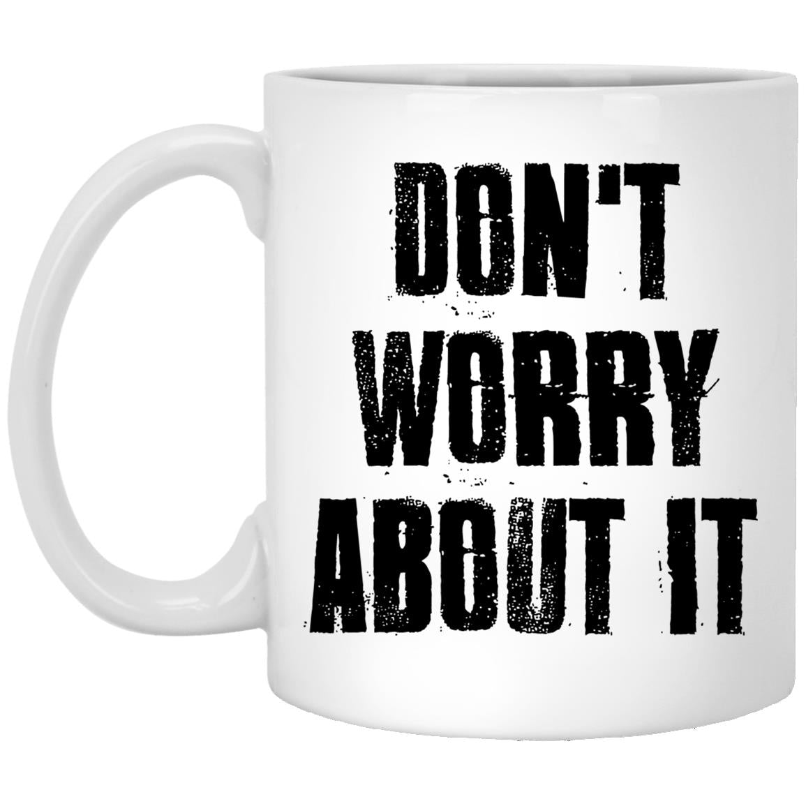 Don't Worry About It - Coffee Mug Gift - CustomUni Mug