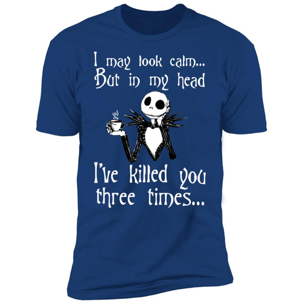 I May Look Calm But In My Head I've Killed You Three Times - Funny Tee - Gift Shirt