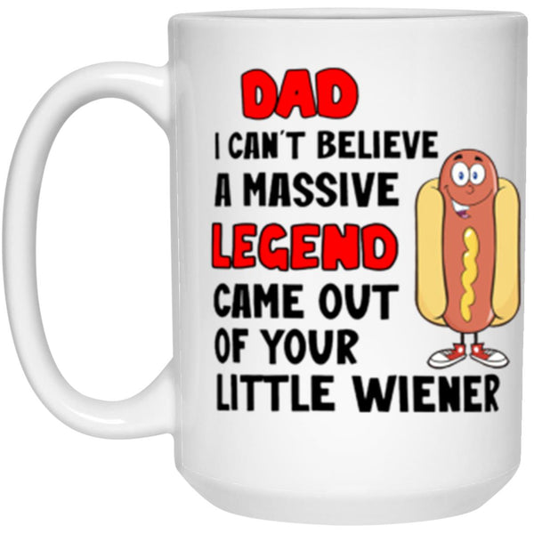 Dad I can't believe a massive legend came out of your little wiener mug, Gift for Daddy