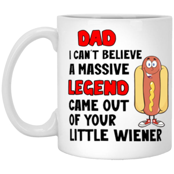 Dad I can't believe a massive legend came out of your little wiener mug, Gift for Daddy