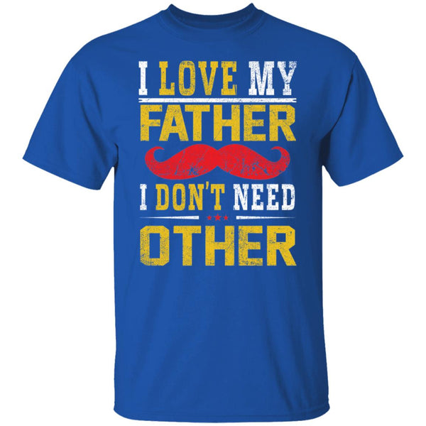 I love my father I don't need other shirt