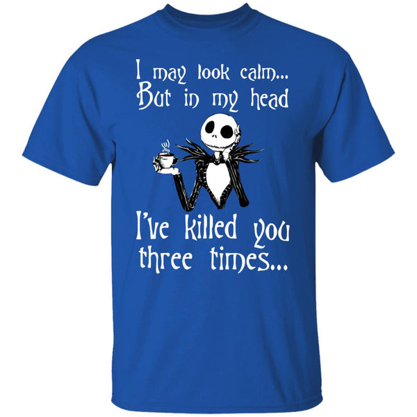 I May Look Calm But In My Head I've Killed You Three Times - Funny Tee - Gift Shirt