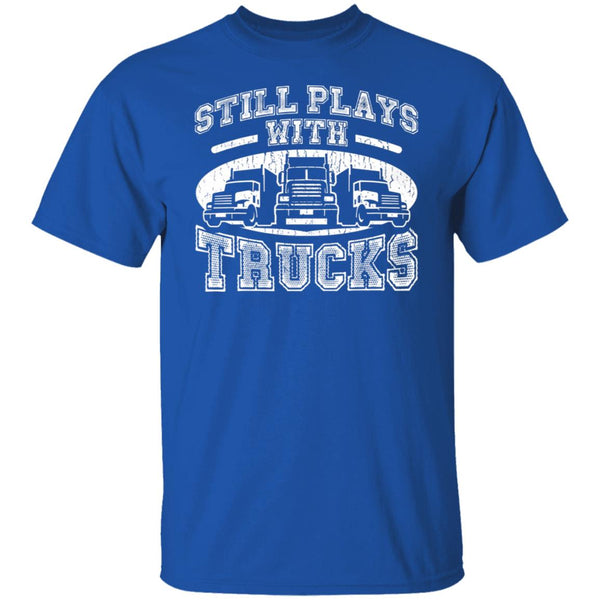 Still Play With Truck - Truck Lover Tee - Gift For Dad - Gift For Truck Driver