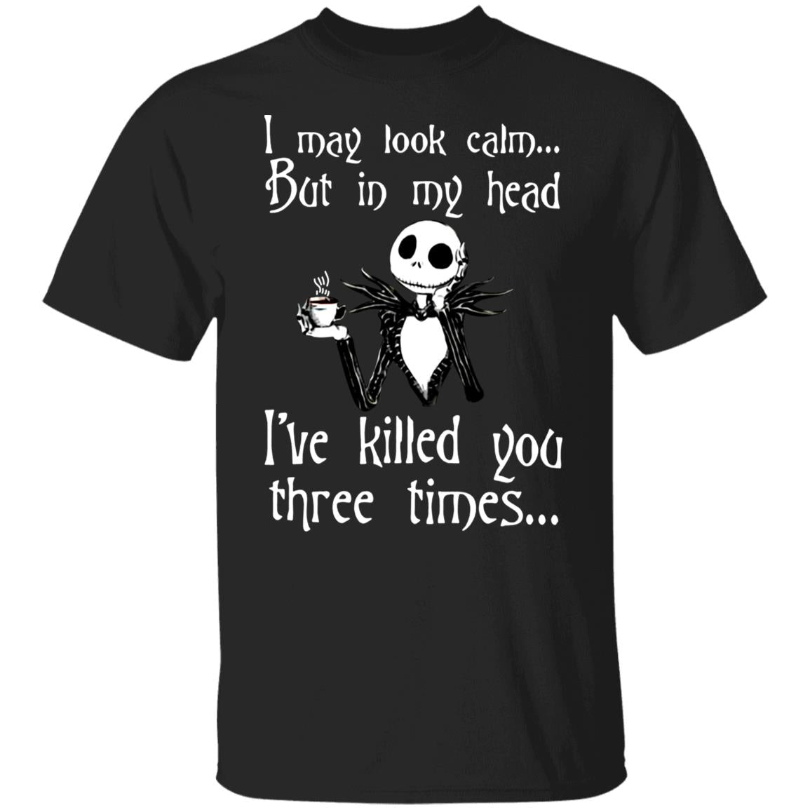 I May Look Calm But In My Head I've Killed You Three Times - Funny Tee - Gift Shirt